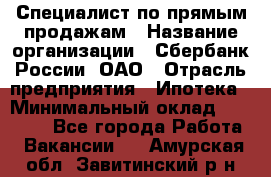 Специалист по прямым продажам › Название организации ­ Сбербанк России, ОАО › Отрасль предприятия ­ Ипотека › Минимальный оклад ­ 15 000 - Все города Работа » Вакансии   . Амурская обл.,Завитинский р-н